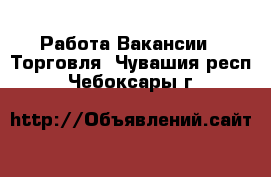 Работа Вакансии - Торговля. Чувашия респ.,Чебоксары г.